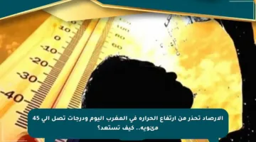 الأرصاد تحذر من ارتفاع الحرارة في المغرب اليوم ودرجات تصل إلى 45 مئوية.. كيف تستعد؟